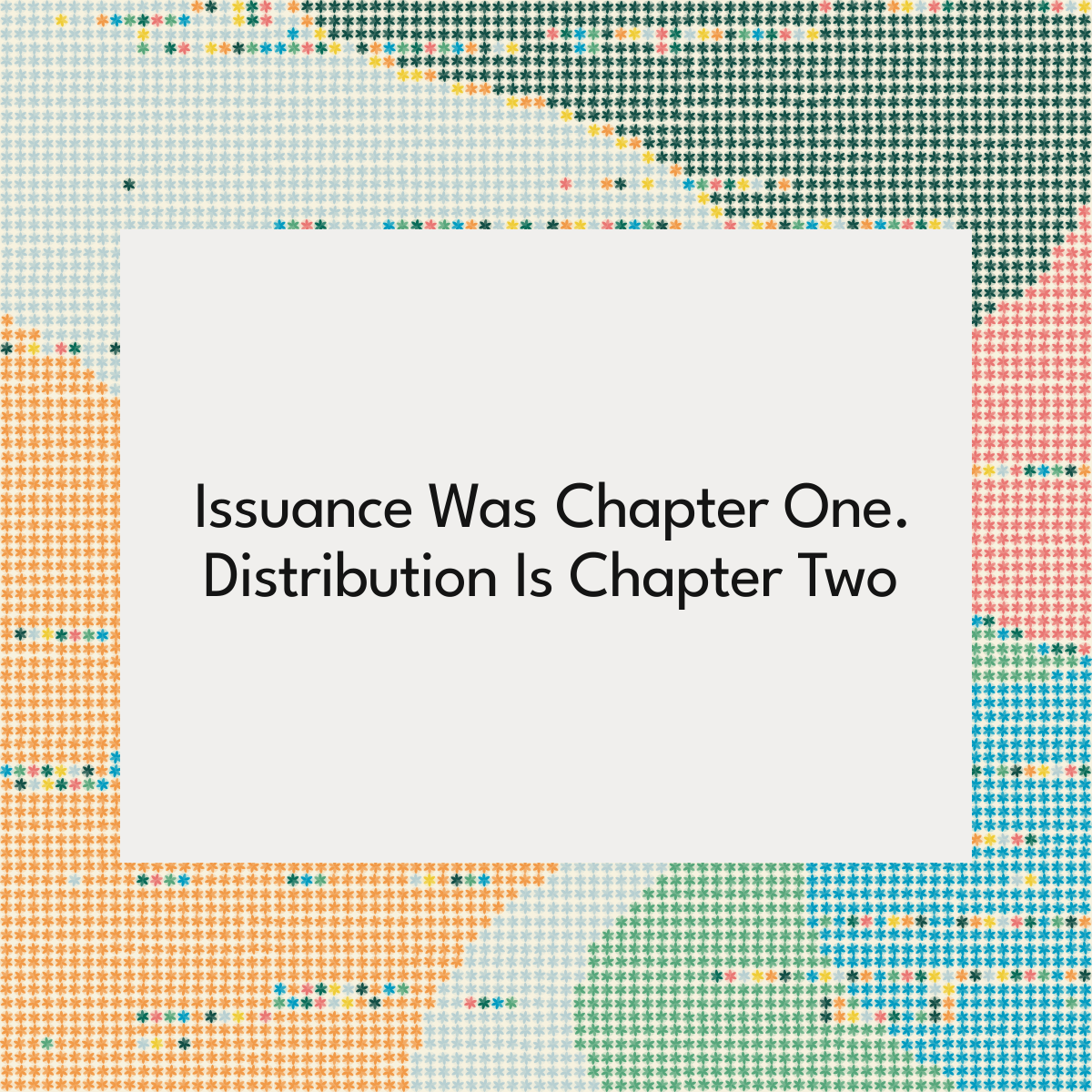 Issuance Was Chapter One. Distribution Is Chapter Two
